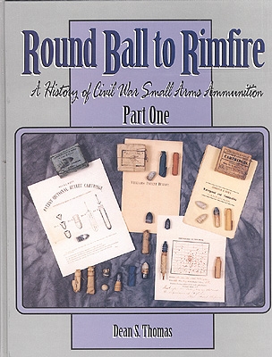 ROUND BALL TO RIMFIRE, A HISTORY OF CIVIL WAR SMALL ARMS AMMUNITION, PART ONE
