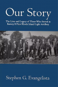 OUR STORY: THE LIVES AND LEGACY OF THOSE WHO SERVED IN BATTERY B FIRST RHODE ISLAND LIGHT ARTILLERY