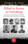 KILLED IN ACTION: EYEWITNESS ACCOUNTS OF THE LAST MOMENTS OF 100 UNION SOLDIERS WHO DIED AT GETTYSBURG
