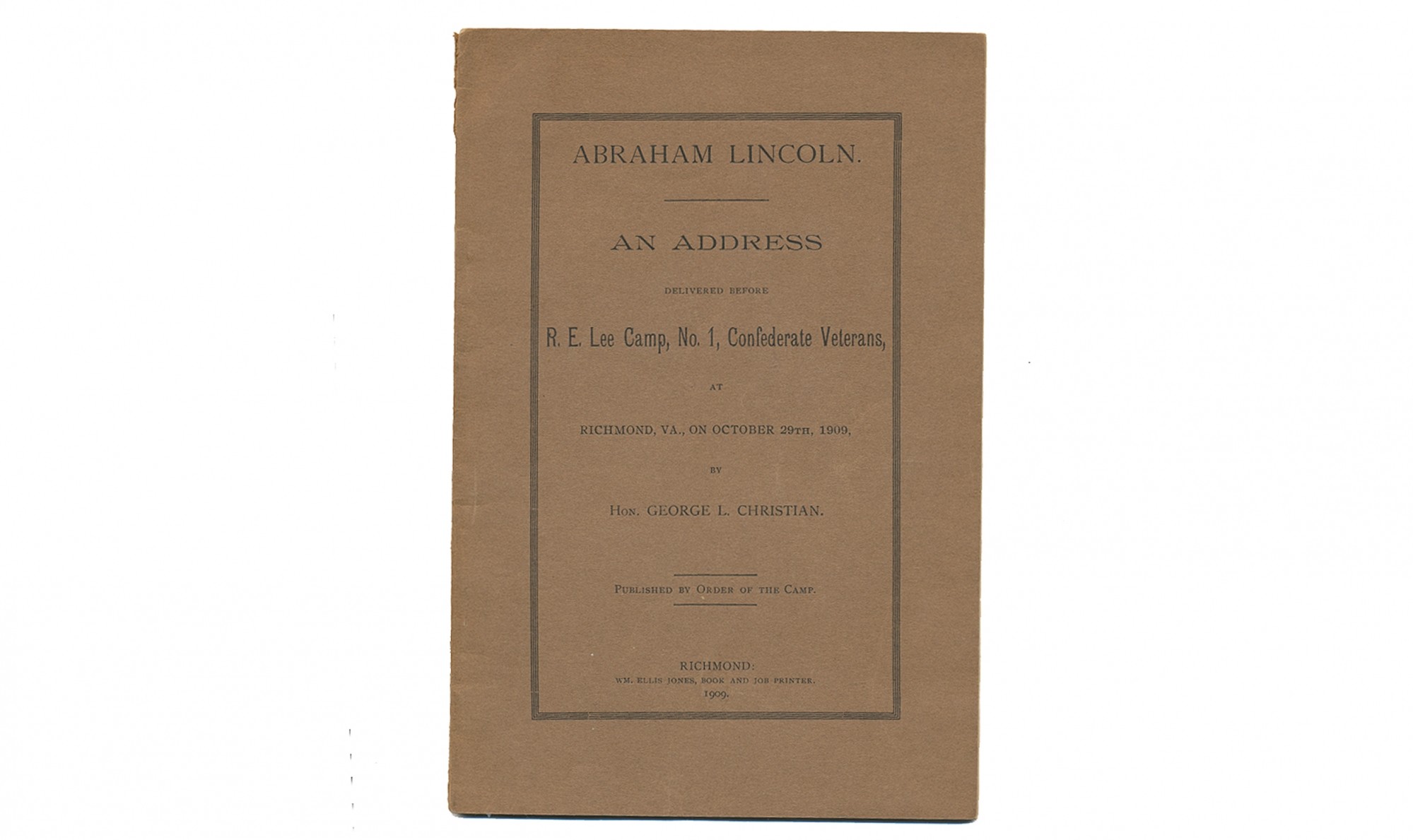 ABRAHAM LINCOLN. AN ADDRESS DELIVERED BEFORE R.E. CAMP, NO. 1, CONFEDERATE VETERANS, AT RICHMOND, VA, ON OCTOBER 29TH, 1909, BY HON. GEORGE L. CHRISTIAN