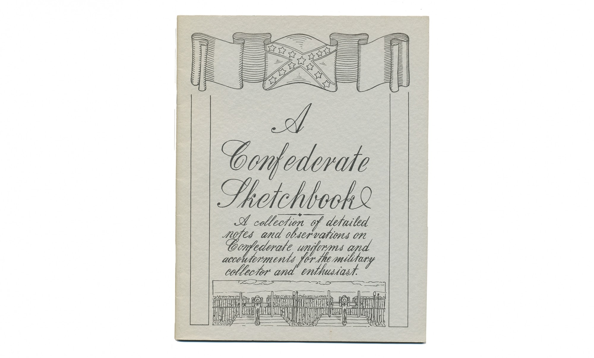 A CONFEDERATE SKETCHBOOK: A COLLECTION OF DETAILED NOTES AND OBSERVATIONS ON CONFEDERATE UNIFORMS AND ACCOUTERMENTS FOR THE MILITARY COLLECTOR AND ENTHUSIAST