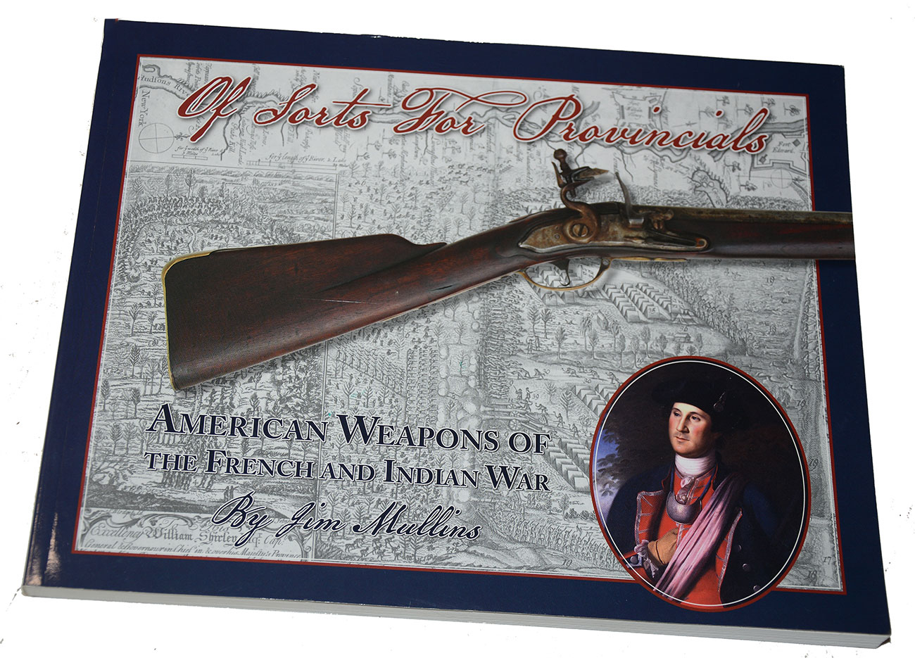 BOOK – “OF SORTS FOR PROVINCIALS, AMERICAN WEAPONS OF THE FRENCH & INDIAN WAR” BY JIM MULLINS
