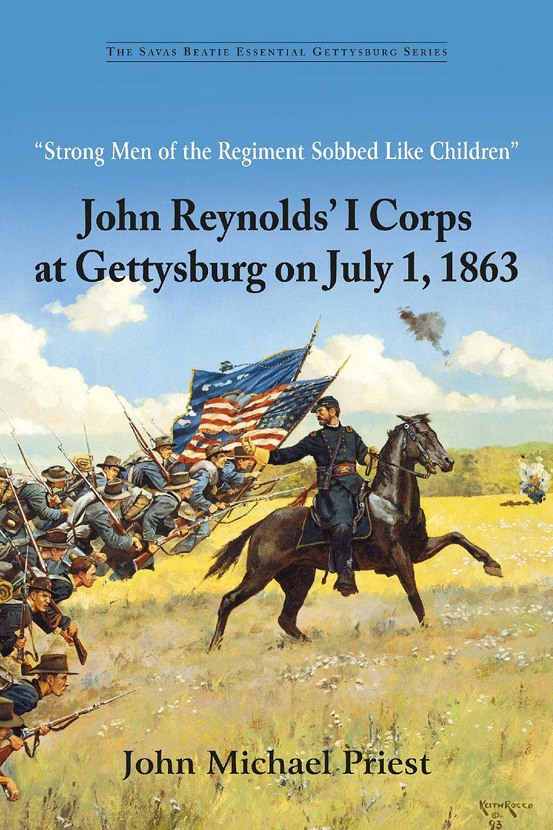 “STRONG MEN OF THE REGIMENT SOBBED LIKE CHILDREN”: JOHN REYNOLDS’ I CORPS AT GETTYSBURG ON JULY 1, 1863 - SOFTCOVER EDITION